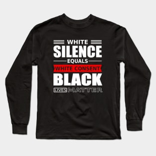 WHITE SILENCE EQUALS WHITE CONSENT BLACK LIVES MATTER Long Sleeve T-Shirt